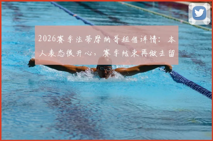 2026赛季法蒂摩纳哥租借详情:本人表态很开心,赛季结束再做去留决定,未来去向深度分析