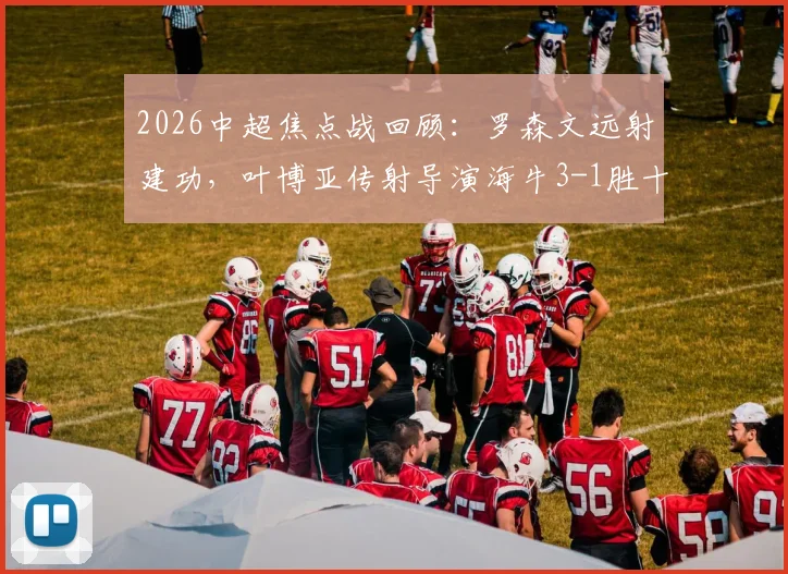 2026中超焦点战回顾:罗森文远射建功,叶博亚传射导演海牛3-1胜十人海港全过程