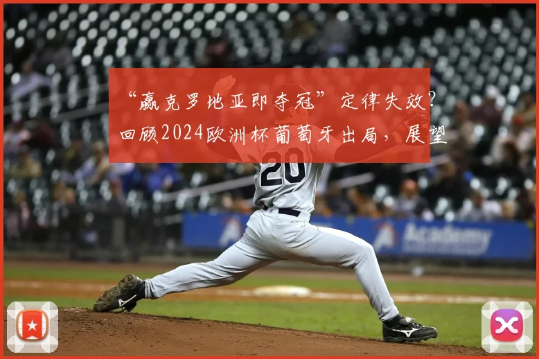 “赢克罗地亚即夺冠”定律失效？回顾2024欧洲杯葡萄牙出局，展望2026世界杯新格局