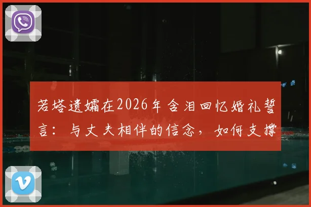 若塔遗孀在2026年含泪回忆婚礼誓言:与丈夫相伴的信念,如何支撑她走过至暗时刻