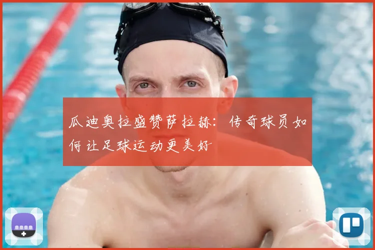 瓜迪奥拉盛赞萨拉赫:传奇球员如何让足球运动更美好