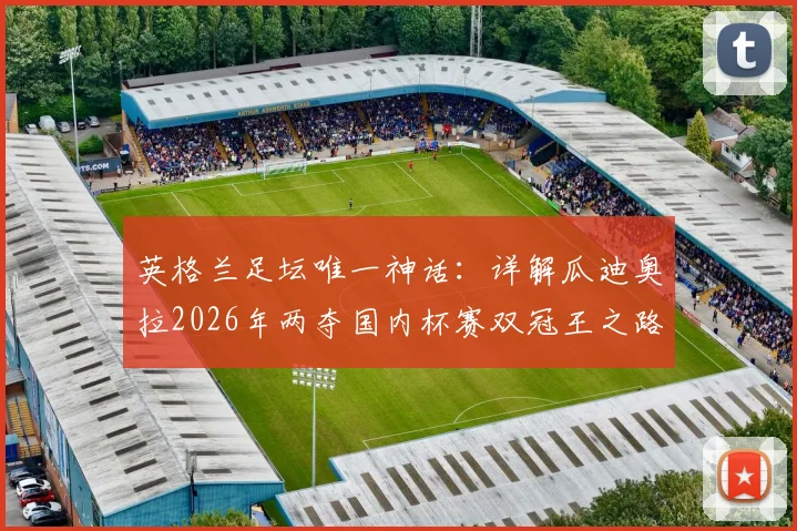 英格兰足坛唯一神话:详解瓜迪奥拉2026年两夺国内杯赛双冠王之路,历史地位能否被超越?