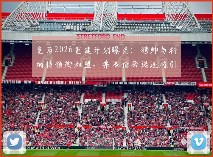 皇马2026重建计划曝光：穆帅与科纳特领衔加盟，弗洛伦蒂诺还将引进多位顶级球星