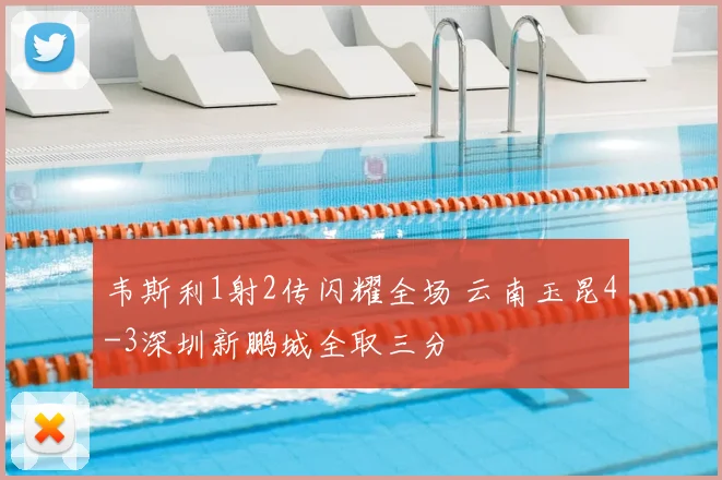 韦斯利1射2传闪耀全场 云南玉昆4-3深圳新鹏城全取三分