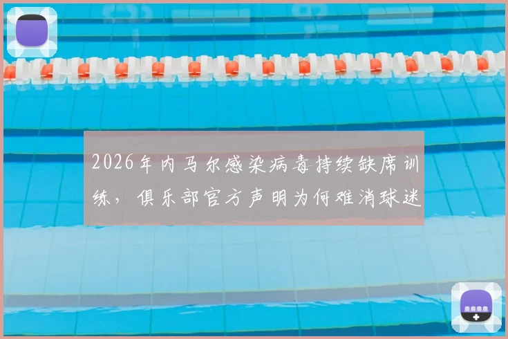 2026年内马尔感染病毒持续缺席训练，俱乐部官方声明为何难消球迷疑虑与猜测？
