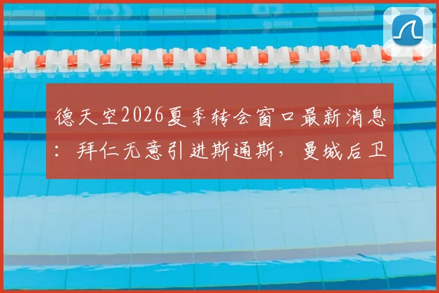 德天空2026夏季转会窗口最新消息：拜仁无意引进斯通斯，曼城后卫转会传闻已被证实为虚假消息