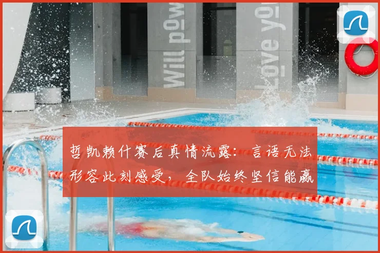 哲凯赖什赛后真情流露：言语无法形容此刻感受，全队始终坚信能赢