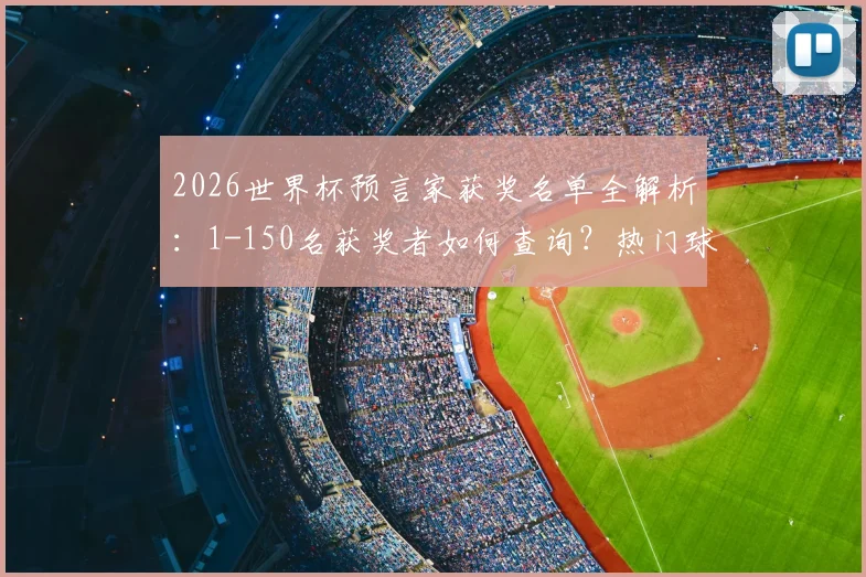 2026世界杯预言家获奖名单全解析:1-150名获奖者如何查询?热门球衣战靴奖品一览