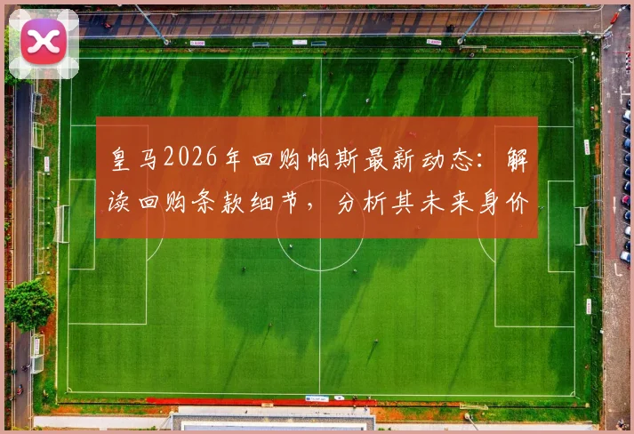 皇马2026年回购帕斯最新动态：解读回购条款细节，分析其未来身价远超8000万欧元原因