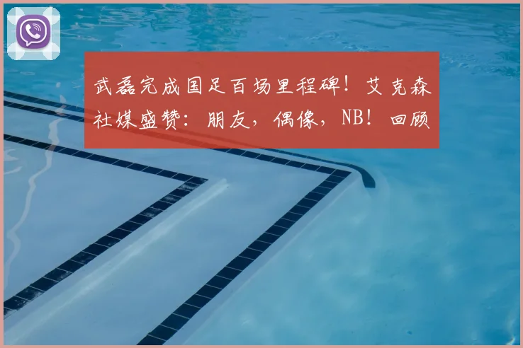 武磊完成国足百场里程碑！艾克森社媒盛赞：朋友，偶像，NB！回顾这2026年的珍贵时刻