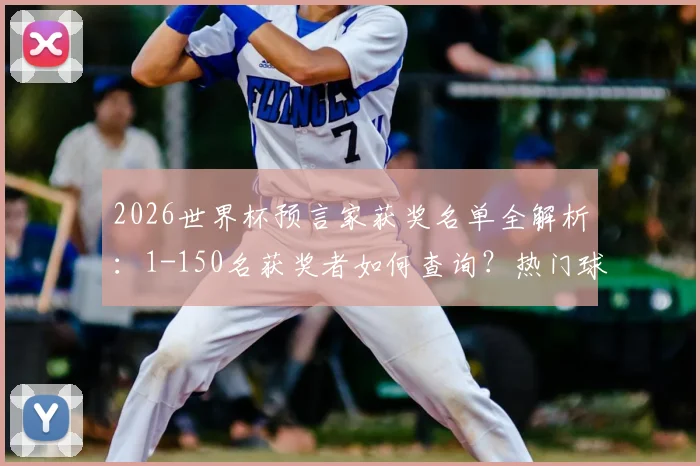 2026世界杯预言家获奖名单全解析：1-150名获奖者如何查询？热门球衣战靴奖品一览